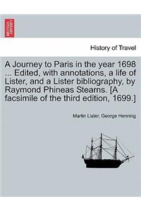 Journey to Paris in the Year 1698 ... Edited, with Annotations, a Life of Lister, and a Lister Bibliography, by Raymond Phineas Stearns. [A Facsimile of the Third Edition, 1699.]