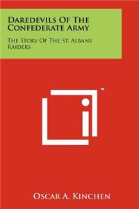Daredevils Of The Confederate Army: The Story Of The St. Albans Raiders