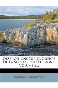 Observations Sur La Guerre de la Succession d'Espagne, Volume 2...