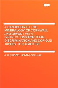 A Handbook to the Mineralogy of Cornwall and Devon: With Instructions for Their Discrimination and Copious Tables of Localities