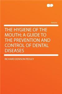 The Hygiene of the Mouth; A Guide to the Prevention and Control of Dental Diseases