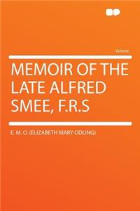 Memoir of the Late Alfred Smee, F.R.S