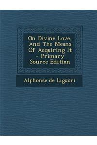 On Divine Love, and the Means of Acquiring It - Primary Source Edition