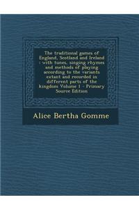 The Traditional Games of England, Scotland and Ireland: With Tunes, Singing Rhymes and Methods of Playing According to the Variants Extant and Recorded in Different Parts of the Kingdom Volume 1