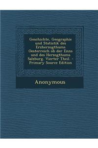 Geschichte, Geographie Und Statistik Des Erzherzogthums Oesterreich OB Der Enns Und Des Herzogthums Salzburg. Vierter Theil.