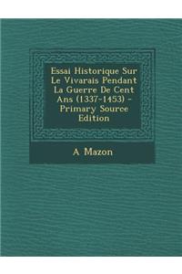 Essai Historique Sur Le Vivarais Pendant La Guerre de Cent ANS (1337-1453)