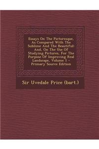 Essays on the Picturesque, as Compared with the Sublime and the Beautiful: And, on the Use of Studying Pictures, for the Purpose of Improving Real Lan