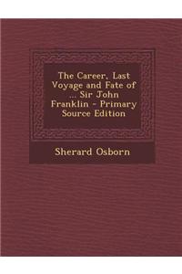 The Career, Last Voyage and Fate of ... Sir John Franklin - Primary Source Edition