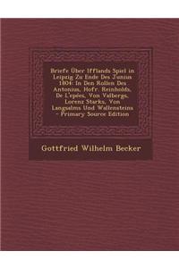 Briefe Uber Ifflands Spiel in Leipzig Zu Ende Des Junius 1804: In Den Rollen Des Antonius, Hofr. Reinholds, de L'Epees, Von Valbergs, Lorenz Starks, V