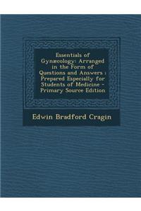 Essentials of Gynaecology: Arranged in the Form of Questions and Answers; Prepared Especially for Students of Medicine