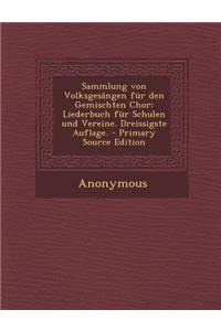 Sammlung Von Volksgesangen Fur Den Gemischten Chor: Liederbuch Fur Schulen Und Vereine. Dreissigste Auflage. - Primary Source Edition