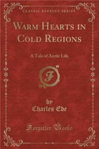 Warm Hearts in Cold Regions: A Tale of Arctic Life (Classic Reprint)