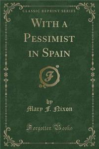 With a Pessimist in Spain (Classic Reprint)