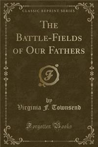 The Battle-Fields of Our Fathers (Classic Reprint)