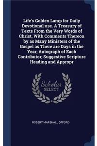 Life's Golden Lamp for Daily Devotional use. A Treasury of Texts From the Very Words of Christ, With Comments Thereon by as Many Ministers of the Gospel as There are Days in the Year; Autograph of Each Contributor; Suggestive Scripture Heading and
