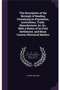 Description of the Borough of Reading Containing its Population, Institutions, Trade, Manufactures, &c. &c., With a Notice of its First Settlement, and Many Curious Historical Matters