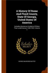 History Of Rome And Floyd County, State Of Georgia, United States Of America: Including Numerous Incidents Of More Than Local Interest, 1540-1922, Volume 1