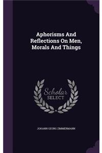 Aphorisms And Reflections On Men, Morals And Things