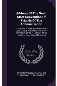 Address of the Great State Convention of Friends of the Administration: Assembled at the Capitol in Concord, June 12, 1828, with the Speech of Mr. Bartlett in Reply to the Charges Which Have Been Made Against Mr. Adams