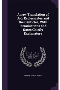 A new Translation of Job, Ecclesiastes and the Canticles, With Introductions and Notes Chiefly Explanatory