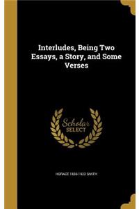 Interludes, Being Two Essays, a Story, and Some Verses