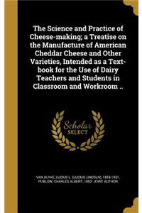 Science and Practice of Cheese-making; a Treatise on the Manufacture of American Cheddar Cheese and Other Varieties, Intended as a Text-book for the Use of Dairy Teachers and Students in Classroom and Workroom ..