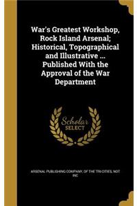 War's Greatest Workshop, Rock Island Arsenal; Historical, Topographical and Illustrative ... Published With the Approval of the War Department