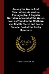 Among the Water-Fowl; Observation, Adventure, Photography. a Popular Narrative Account of the Water-Fowl as Found in the Northern and Middle States and Lower Canada, East of the Rocky Mountains