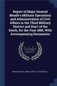 Report of Major General Meade's Military Operations and Administration of Civil Affairs in the Third Military District and Dep't of the South, for the Year 1868, With Accompanying Documents