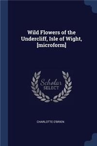 Wild Flowers of the Undercliff, Isle of Wight, [microform]