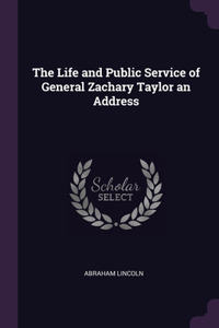 The Life and Public Service of General Zachary Taylor an Address