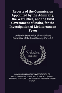 Reports of the Commission Appointed by the Admiralty, the War Office, and the Civil Government of Malta, for the Investigation of Mediterranean Fever