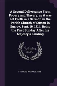 A Second Deliverance From Popery and Slavery, as it was set Forth in a Sermon in the Parish Church of Sutton in Surrey, Sept. 19, 1714, Being the First Sunday After his Majesty's Landing