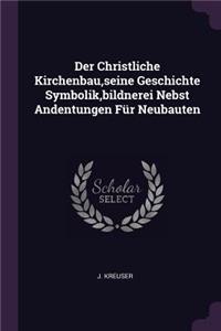 Der Christliche Kirchenbau, seine Geschichte Symbolik, bildnerei Nebst Andentungen Für Neubauten