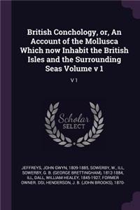 British Conchology, Or, an Account of the Mollusca Which Now Inhabit the British Isles and the Surrounding Seas Volume V 1