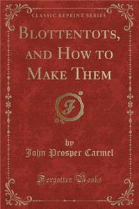 Blottentots, and How to Make Them (Classic Reprint)