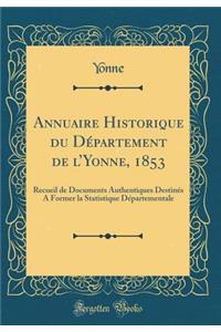 Annuaire Historique Du Dï¿½partement de l'Yonne, 1853: Recueil de Documents Authentiques Destinï¿½s a Former La Statistique Dï¿½partementale (Classic Reprint)