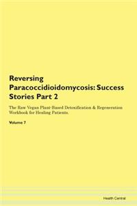 Reversing Paracoccidioidomycosis: Testimonials for Hope. From Patients with Different Diseases Part 2 The Raw Vegan Plant-Based Detoxification & Regeneration Workbook for Healing Patients. Volume 7