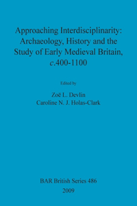 Approaching Interdisciplinarity - Archaeology, History and the Study of Early Medieval Britain, c.400-1100