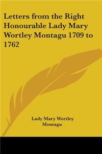 Letters from the Right Honourable Lady Mary Wortley Montagu 1709 to 1762