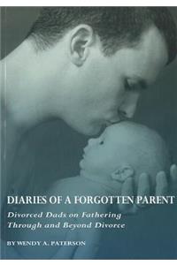 Diaries of a Forgotten Parent: Divorced Dads on Fathering Through and Beyond Divorce