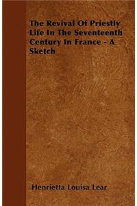The Revival Of Priestly Life In The Seventeenth Century In France - A Sketch