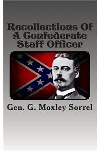 Recollections of a Confederate Staff Officer: Lieutenant-Colonel and Chief of Staff, Longstreet's 1st Army Corps; Brigadier-General Commanding Sorrel's Brigade, A.P. Hill's 3rd Army Corps, Army of Northern Virginia