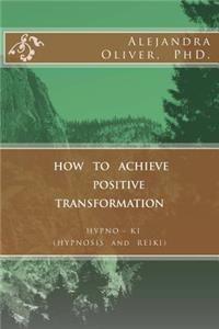 How to Achieve Positive Transformation: HYPNO-KI (HYPNOSIS and REIKI)