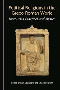 Political Religions in the Greco-Roman World: Discourses, Practices and Images