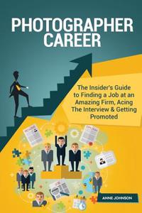 Photographer Career (Special Edition): The Insider's Guide to Finding a Job at an Amazing Firm, Acing the Interview & Getting Promoted