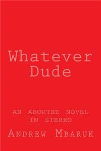 Whatever Dude: An Aborted Novel in Stereo