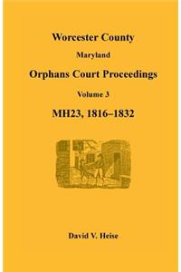 Worcester County, Maryland Orphans Court Proceedings, Volume 3, MH23, 1816-1832