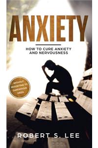 Anxiety: How to Cure Anxiety and Nervousness without Resorting to Dangerous Meds