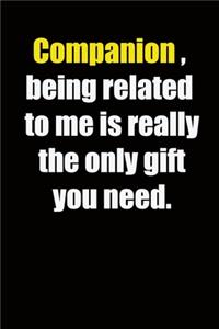 Companion, being related to me is really the only gift you need.
